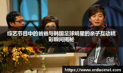 综艺节目中的爸爸与韩国足球明星的亲子互动精彩瞬间揭秘
