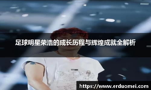 足球明星荣浩的成长历程与辉煌成就全解析